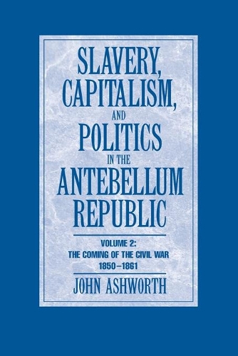 Slavery, Capitalism and Politics in the Antebellum Republic: Volume 2, The Coming of the Civil War, 1850–1861