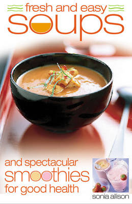 Fresh and Easy Soups and Spectacular Smoothies for Good Health