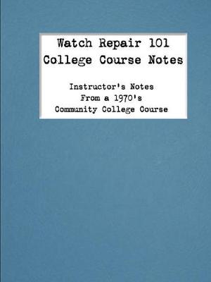 Watch Repair 101 College Course Notes