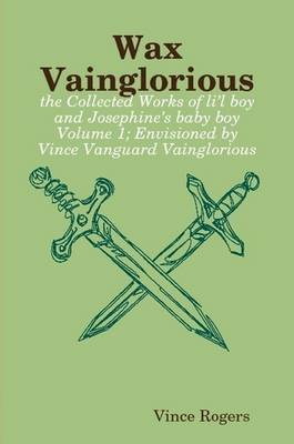 Wax Vainglorious: the Collected Works of Li'l Boy and Josephine's Baby Boy Volume 1; Envisioned by Vince Vanguard Vainglorious