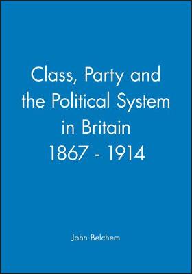 Class, Party and the Political System in Britain 1867 - 1914