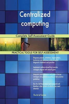 Centralized Computing Complete Self-Assessment Guide