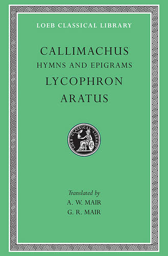 Hymns and Epigrams. Lycophron: Alexandra. Aratus: Phaenomena
