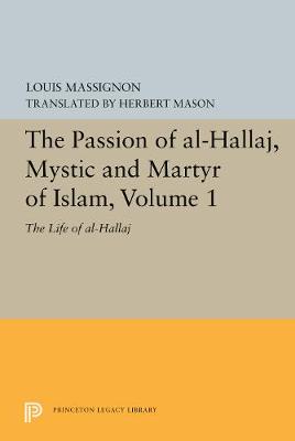 The Passion of Al-Hallaj, Mystic and Martyr of Islam, Volume 1