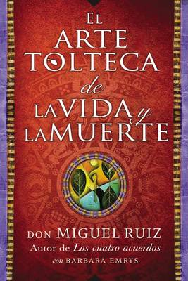 El Arte Tolteca de la Vida y La Muerte (the Toltec Art of Life and Death - Spanish Edition)