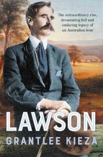 Lawson: The compelling true story of the extraordinary rise, devastating fall and enduring legacy of celebrated writer & Australian icon, from the bestselling author of BANJO, BANKS and SISTER VIV