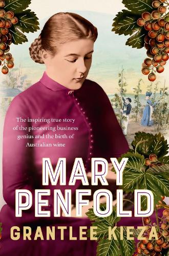 Mary Penfold: The true story of the great Australian winemaker, from the bestselling award-winning author of SISTER VIV and MR AND MRS GOULD