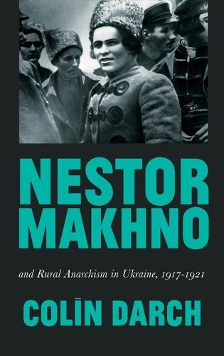 Nestor Makhno and Rural Anarchism in Ukraine, 1917-1921