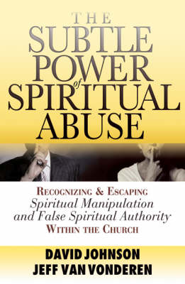 The Subtle Power of Spiritual Abuse – Recognizing and Escaping Spiritual Manipulation and False Spiritual Authority Within the Church