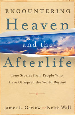 Encountering Heaven and the Afterlife – True Stories From People Who Have Glimpsed the World Beyond