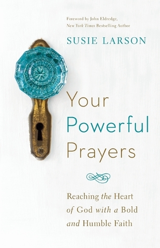 Your Powerful Prayers – Reaching the Heart of God with a Bold and Humble Faith