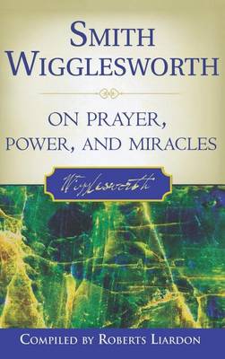 Smith Wigglesworth on Prayer, Power, and Miracles