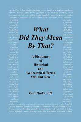 What Did They Mean by That? a Dictionary of Historical and Genealogical Terms, Old and New