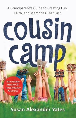 Cousin Camp – A Grandparent`s Guide to Creating Fun, Faith, and Memories That Last