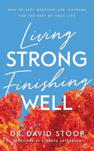 Living Strong, Finishing Well – How to Keep Growing and Learning for the Rest of Your Life