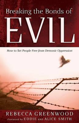 Breaking the Bonds of Evil – How to Set People Free from Demonic Oppression