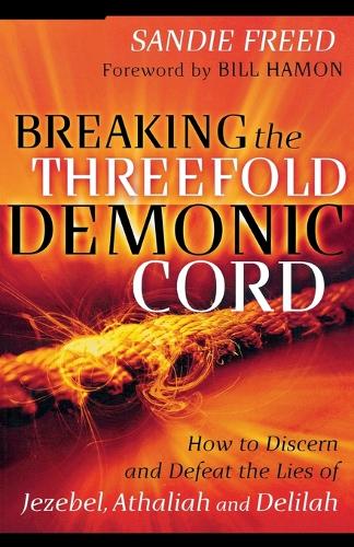 Breaking the Threefold Demonic Cord – How to Discern and Defeat the Lies of Jezebel, Athaliah and Delilah