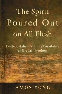 The Spirit Poured Out on All Flesh – Pentecostalism and the Possibility of Global Theology