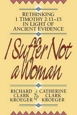 I Suffer Not a Woman – Rethinking I Timothy 2:11–15 in Light of Ancient Evidence