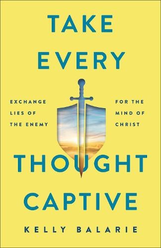 Take Every Thought Captive – Exchange Lies of the Enemy for the Mind of Christ