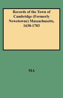 Records of the Town of Cambridge (Formerly Newetowne) Massachusetts, 1630-1703