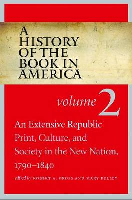 A History of the Book in America: Extensive Republic: Print, Culture, and Society in the New Nation, 1790-1840 v. 2