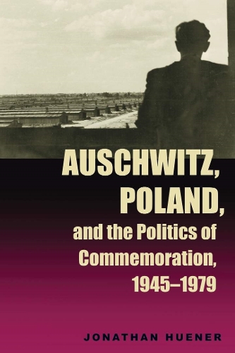 Auschwitz, Poland, and the Politics of Commemoration, 1945–1979