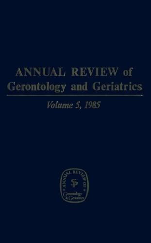 Annual Review Of Gerontology And Geriatrics, Volume 5, 1985