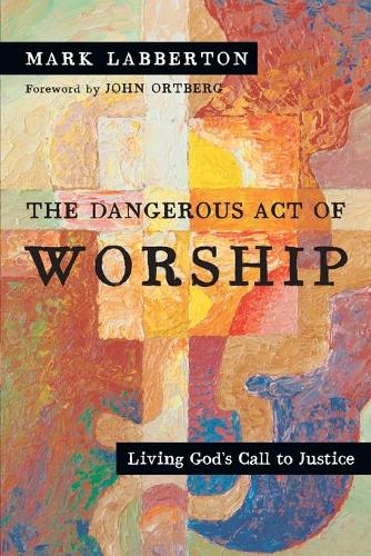 The Dangerous Act of Worship – Living God`s Call to Justice