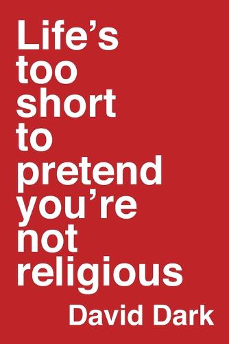Life`s Too Short to Pretend You`re Not Religious