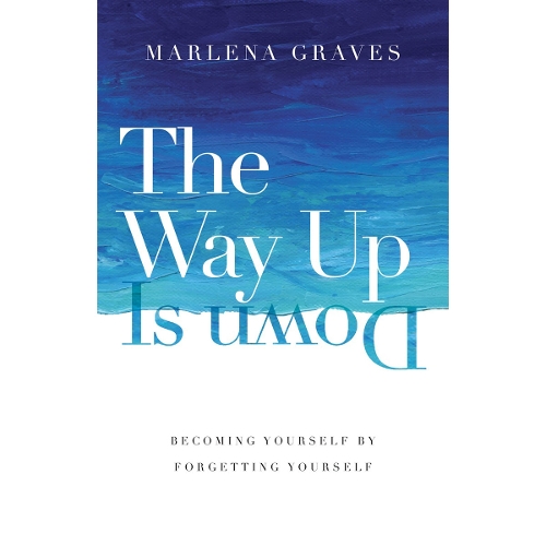 The Way Up Is Down – Becoming Yourself by Forgetting Yourself