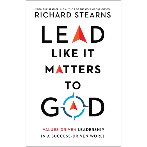 Lead Like It Matters to God – Values–Driven Leadership in a Success–Driven World
