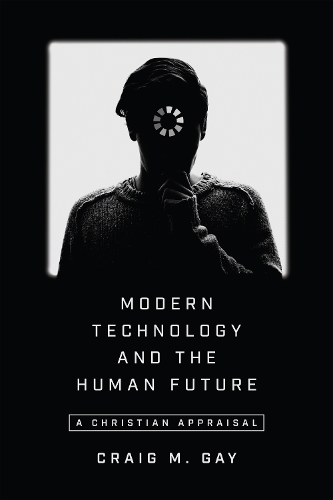 Modern Technology and the Human Future – A Christian Appraisal