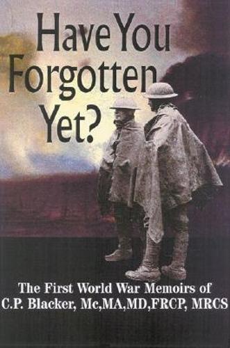 Have You Forgotten Yet?: the First World War Memoirs of C.p. Blacker Mc,ma,md,frcp,mrcs