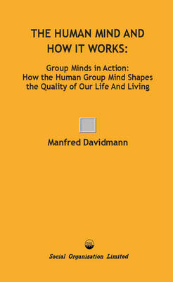 The Human Mind and How it Works: Group Minds in Action: How the Human Group Mind Shapes the Quality of Our Life and Living
