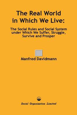 The Real World in Which We Live: The Social Rules and Social System Under Which We Suffer, Struggle, Survive and Prosper