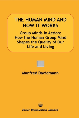 The Human Mind and How It Works: Groups Minds in Action: How the Human Group Mind Shapes the Quality of Our Life and Living