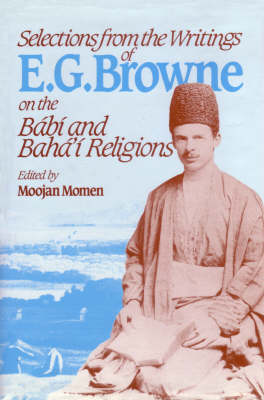 Selections from the Writings of E.G.Browne on the Babi and Baha'i Religions