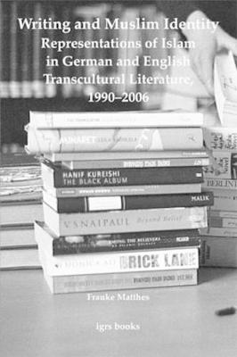 Writing and Muslim Identity: Representations of Islam in German and English Transcultural Literature, 1990-2006