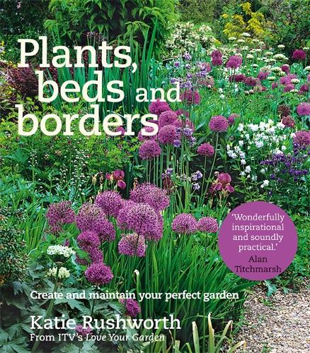 Plants, Beds and Borders: Create and Maintain Your Perfect Garden