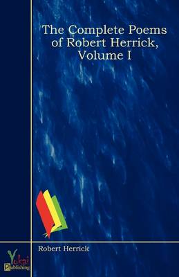 The Complete Poems of Robert Herrick, Volume I