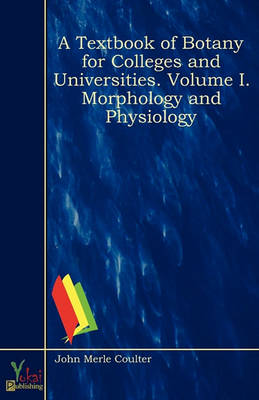 A Textbook of Botany for Colleges and Universities. Volume I. Morphology and Physiology