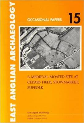 A Medieval Moated Site at Cedars Field, Stowmarket, Suffolk