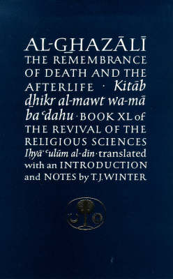 Al-Ghazali on the Remembrance of Death and the Afterlife: Book XL of the Revival of the Religious Sciences (Ihya' 'Ulum al-Din)
