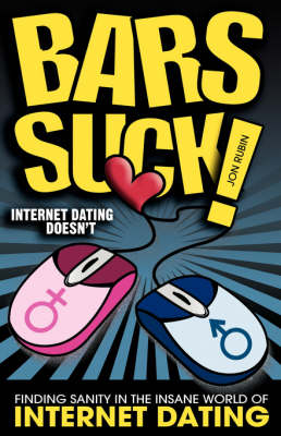 Bars Suck! Internet Dating Doesn't - Finding Sanity in the Insane World of Internet Dating