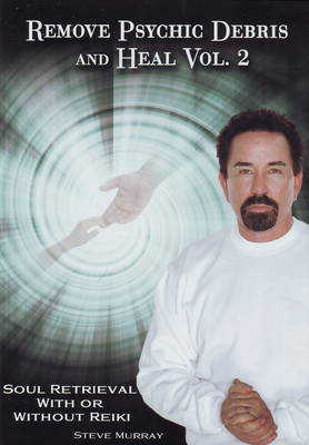 Remove Psychic Debris and Heal: Soul Retrieval with or without Reiki v. 2