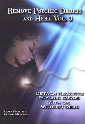Remove Psychic Debris and Heal: Detach Negative Psychic Cords with or without Reiki v. 3