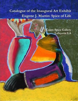 Catalogue of the Inaugural Art Exhibit Eugene J. Martin: Spice of Life