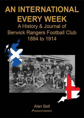 An International Every Week - A History & Journal of Berwick Rangers Football Club 1884 to 1914