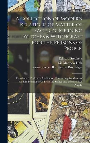 A Collection of Modern Relations of Matter of Fact, Concerning Witches & Witchcraft Upon the Persons of People.